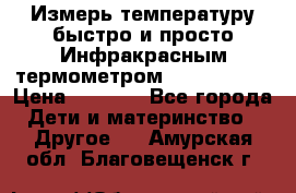 Измерь температуру быстро и просто Инфракрасным термометром Non-contact › Цена ­ 2 490 - Все города Дети и материнство » Другое   . Амурская обл.,Благовещенск г.